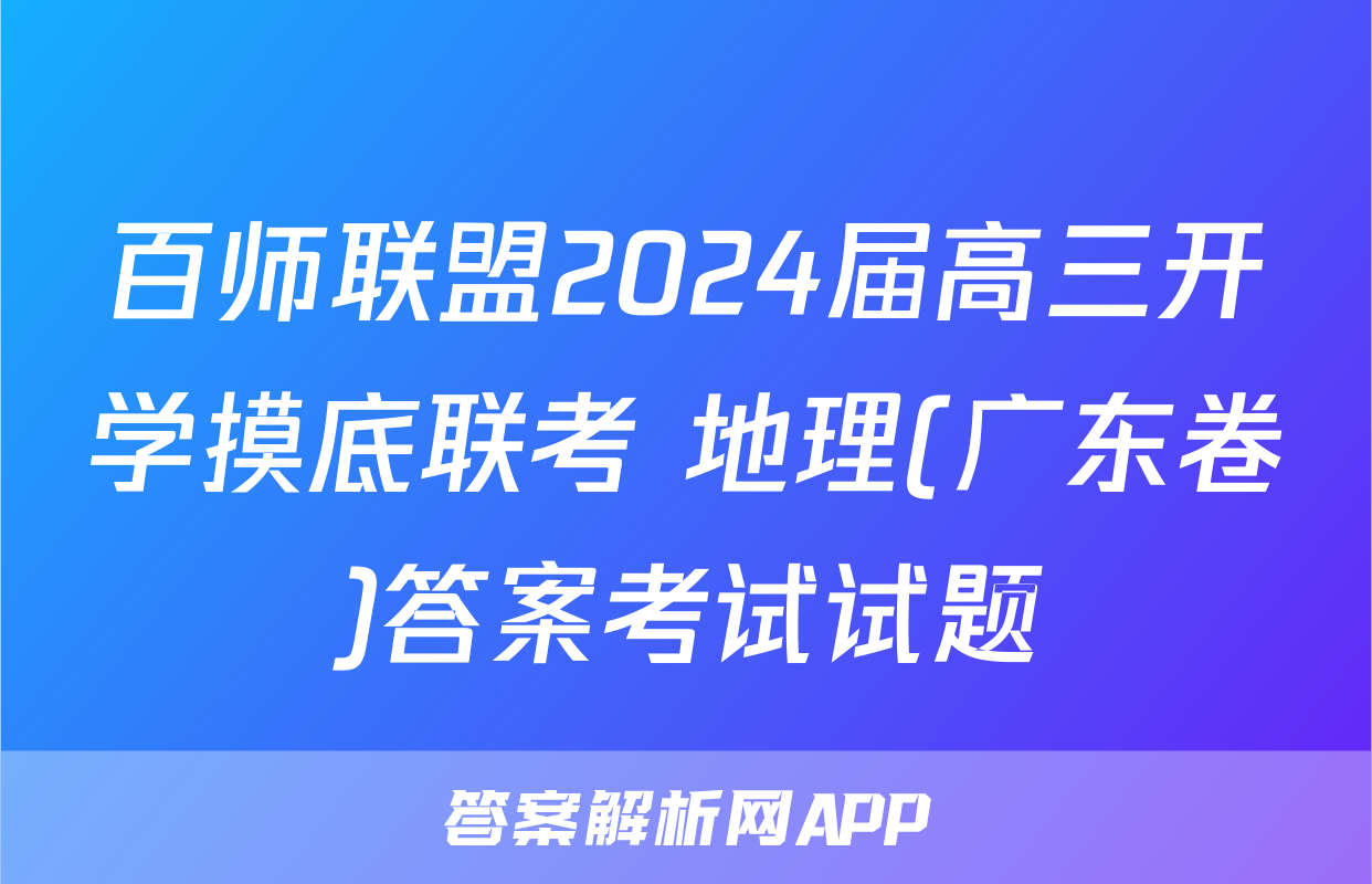百师联盟2024届高三开学摸底联考 地理(广东卷)答案考试试题