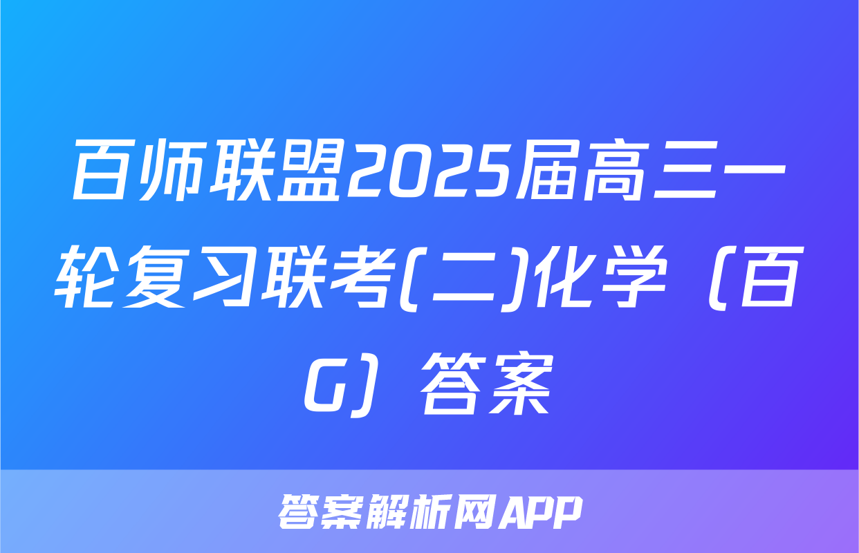 百师联盟2025届高三一轮复习联考(二)化学（百G）答案
