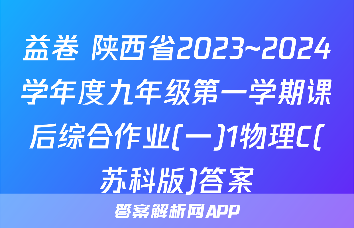 益卷 陕西省2023~2024学年度九年级第一学期课后综合作业(一)1物理C(苏科版)答案