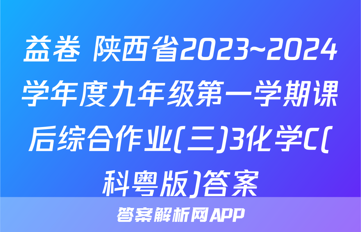 益卷 陕西省2023~2024学年度九年级第一学期课后综合作业(三)3化学C(科粤版)答案