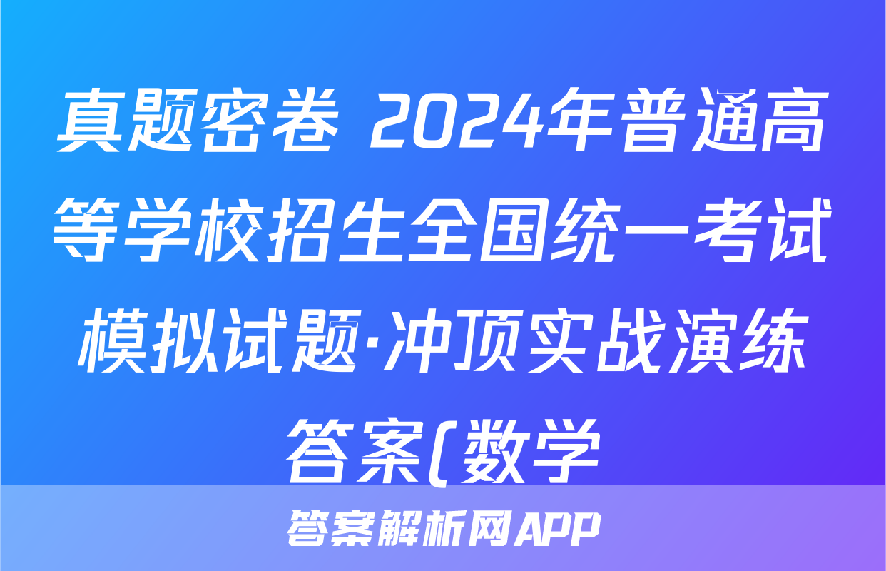 真题密卷 2024年普通高等学校招生全国统一考试模拟试题·冲顶实战演练答案(数学)