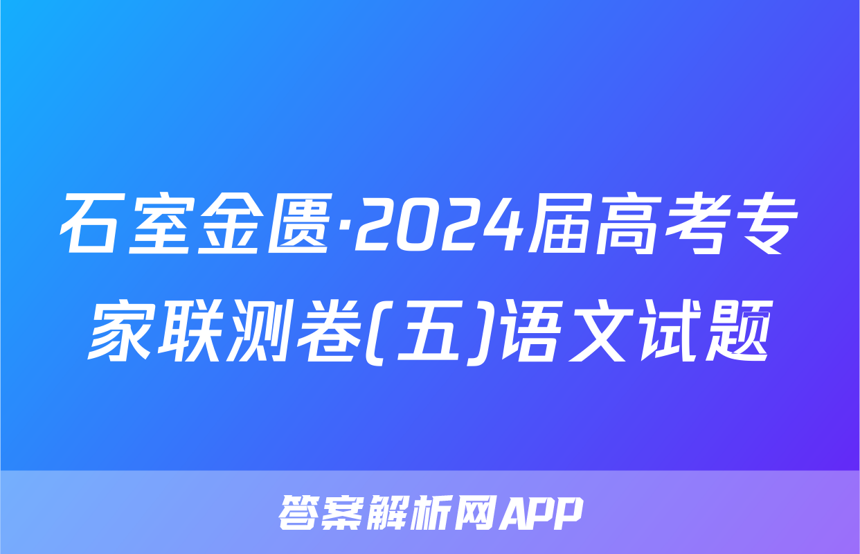 石室金匮·2024届高考专家联测卷(五)语文试题