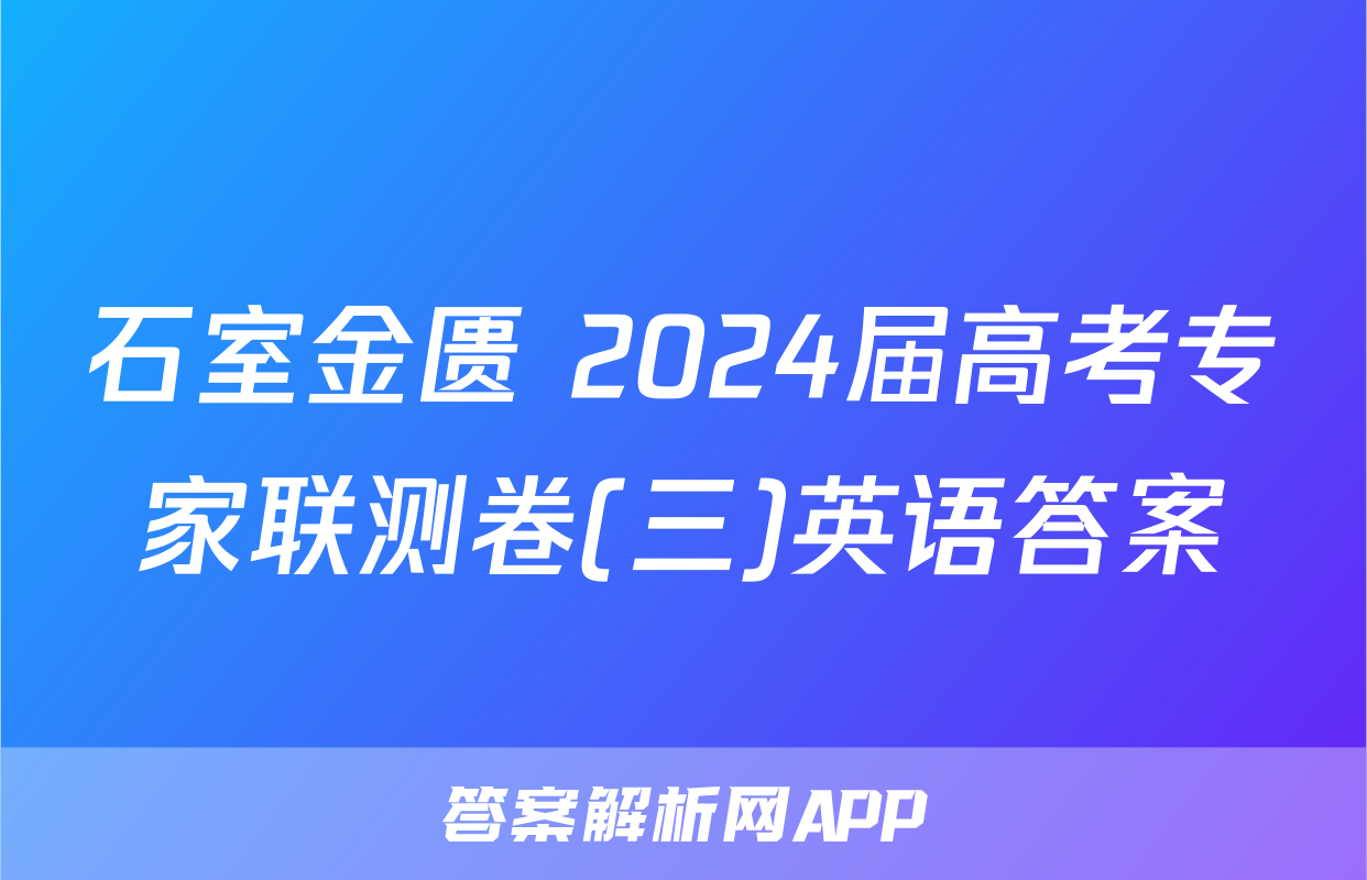石室金匮 2024届高考专家联测卷(三)英语答案