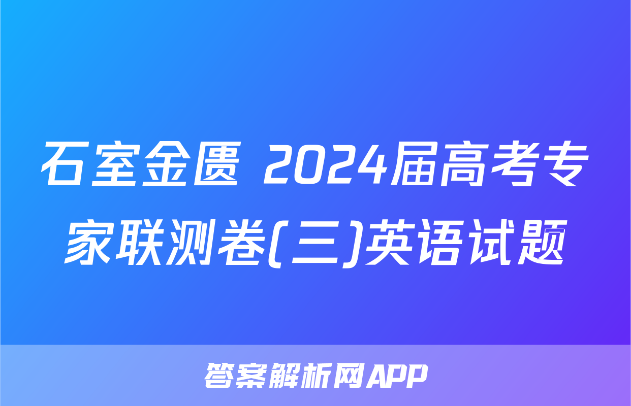 石室金匮 2024届高考专家联测卷(三)英语试题