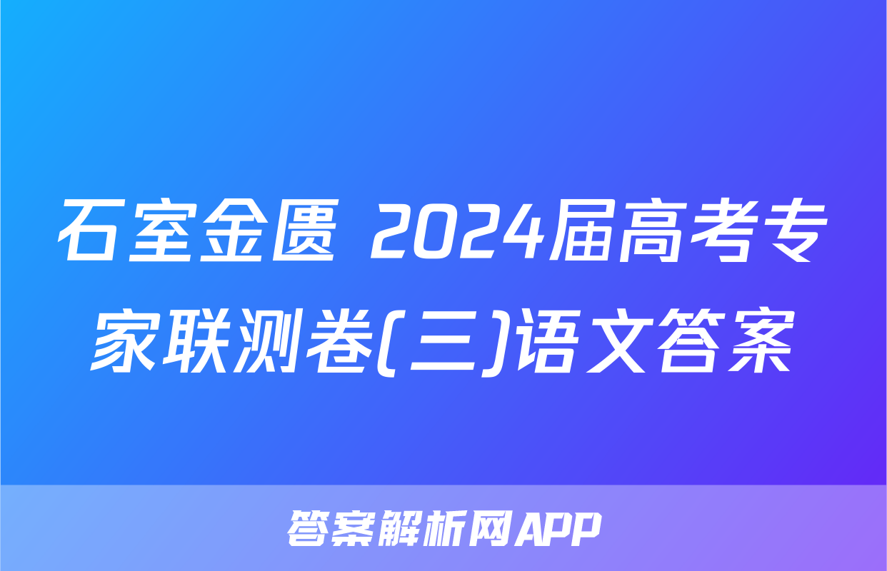 石室金匮 2024届高考专家联测卷(三)语文答案