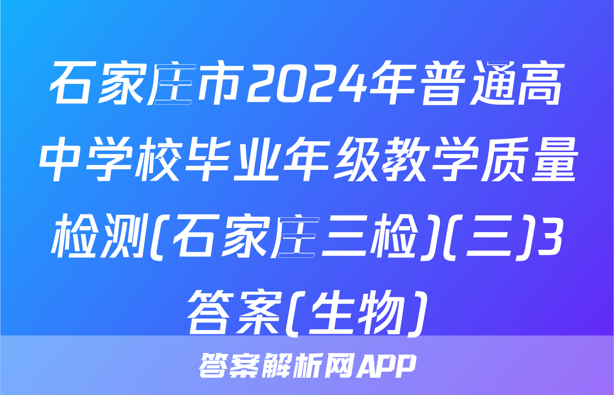 石家庄市2024年普通高中学校毕业年级教学质量检测(石家庄三检)(三)3答案(生物)