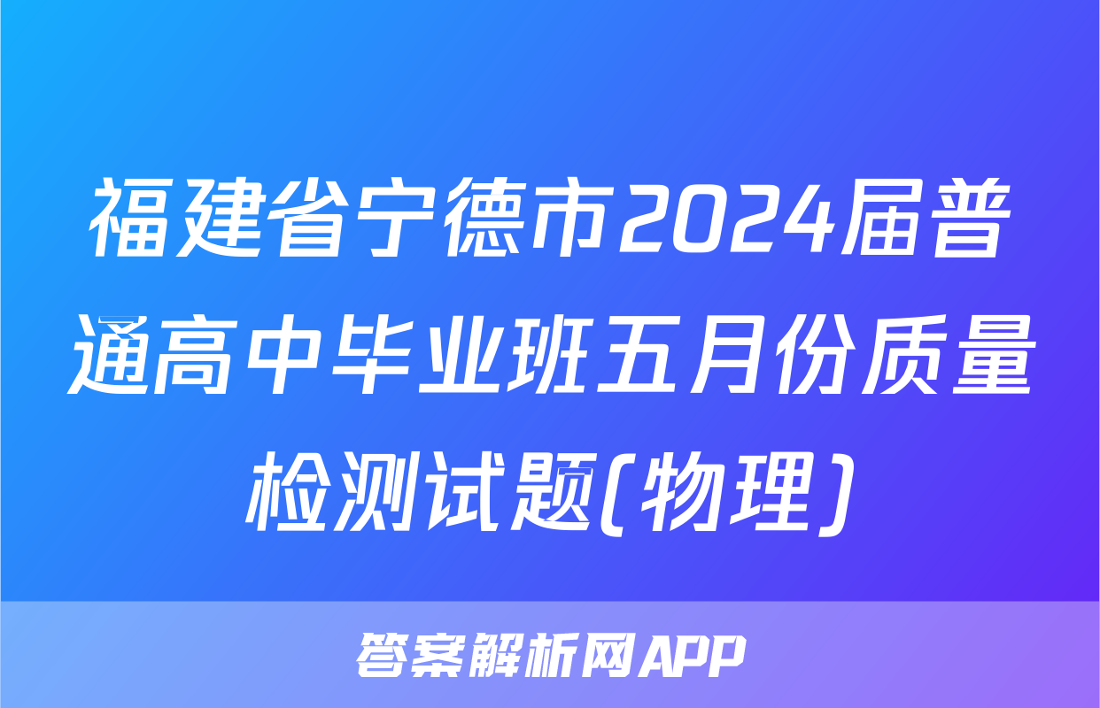 福建省宁德市2024届普通高中毕业班五月份质量检测试题(物理)