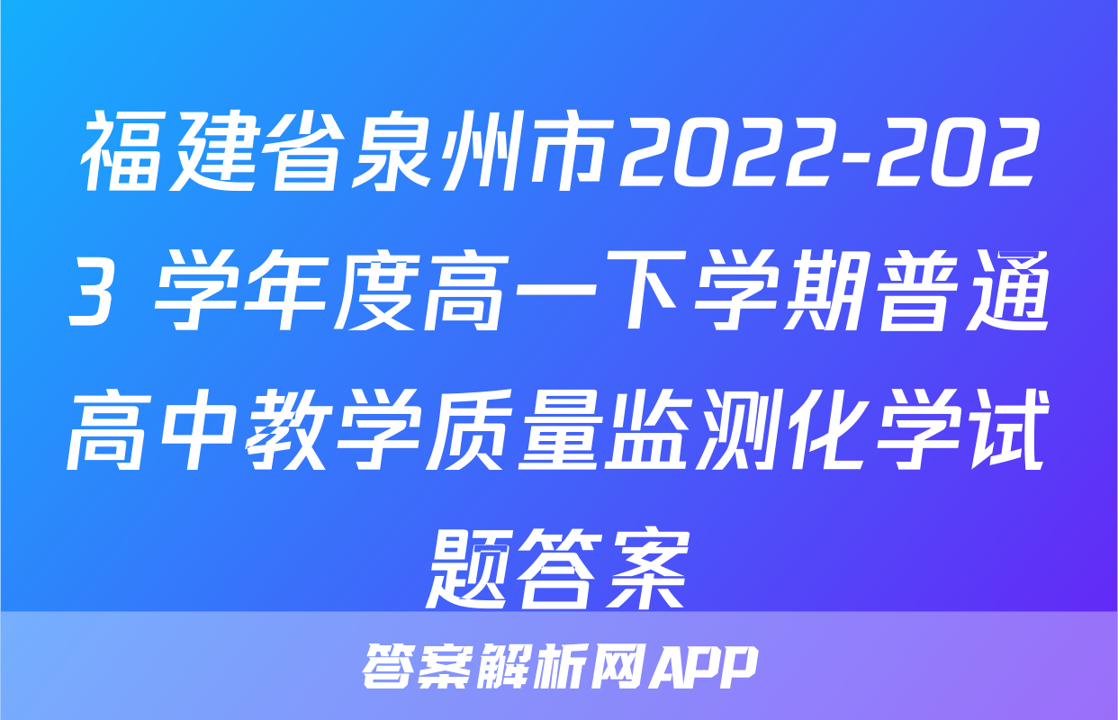 福建省泉州市2022-2023 学年度高一下学期普通高中教学质量监测化学试题答案