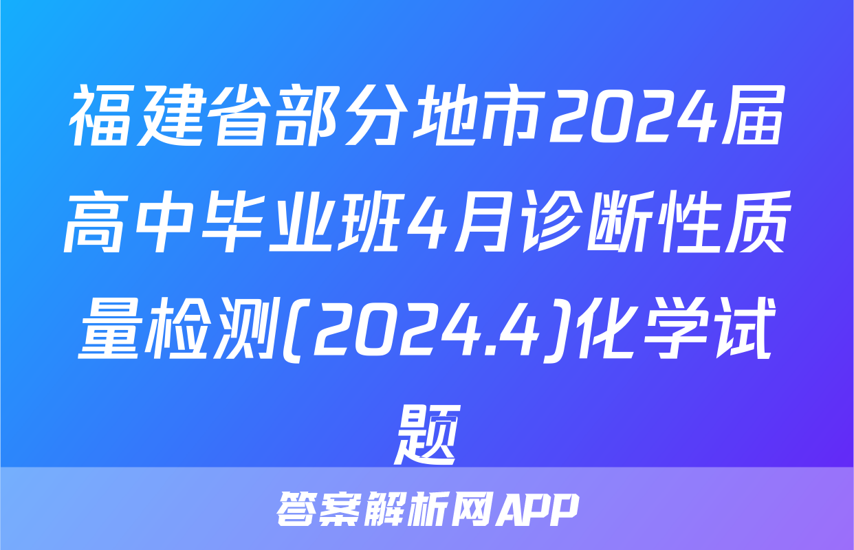 福建省部分地市2024届高中毕业班4月诊断性质量检测(2024.4)化学试题