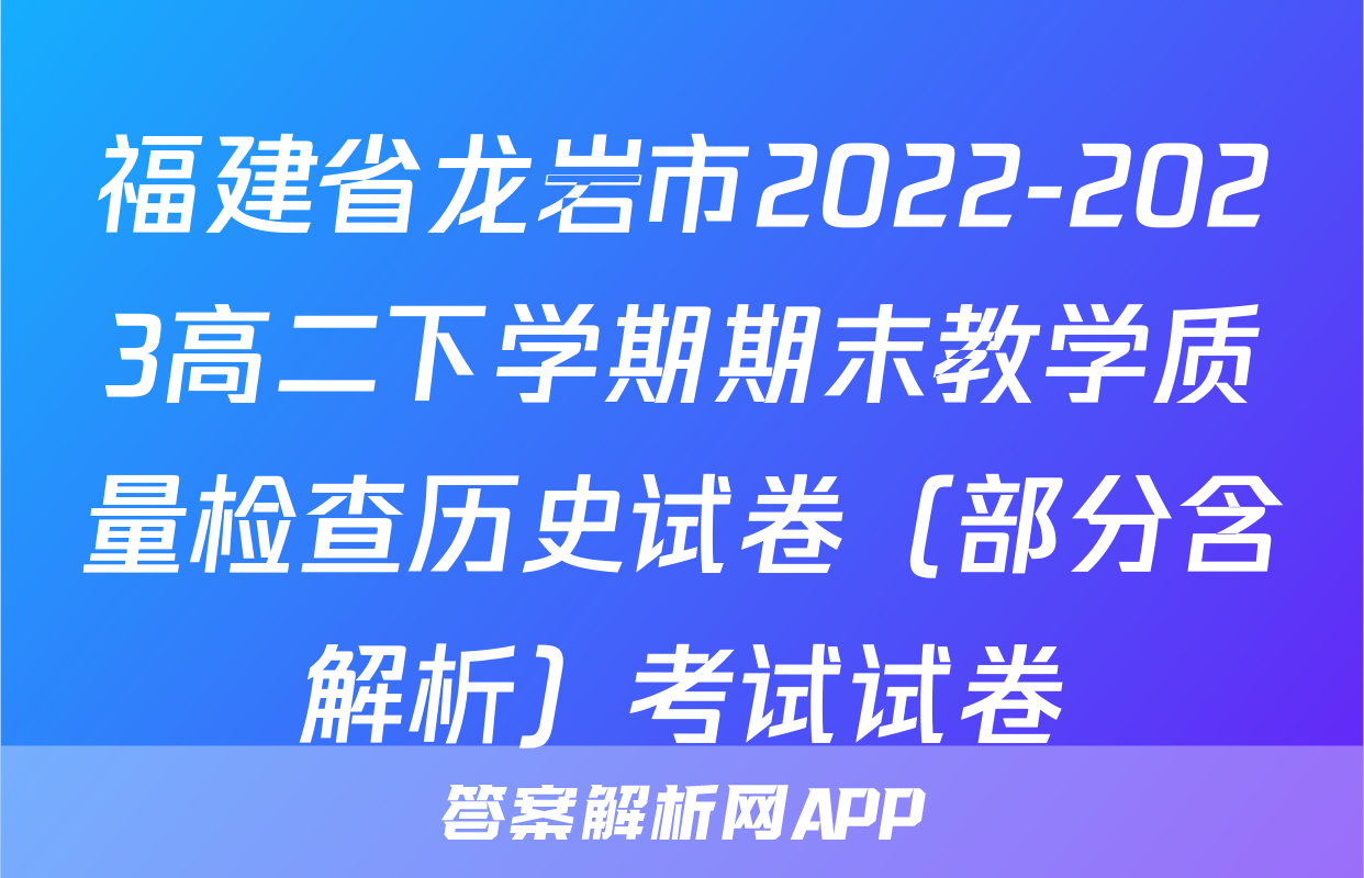 福建省龙岩市2022-2023高二下学期期末教学质量检查历史试卷（部分含解析）考试试卷