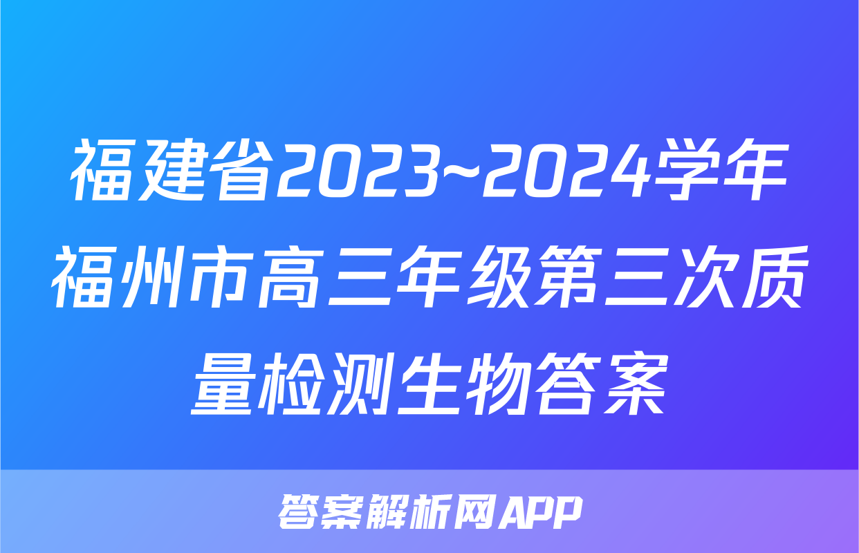福建省2023~2024学年福州市高三年级第三次质量检测生物答案