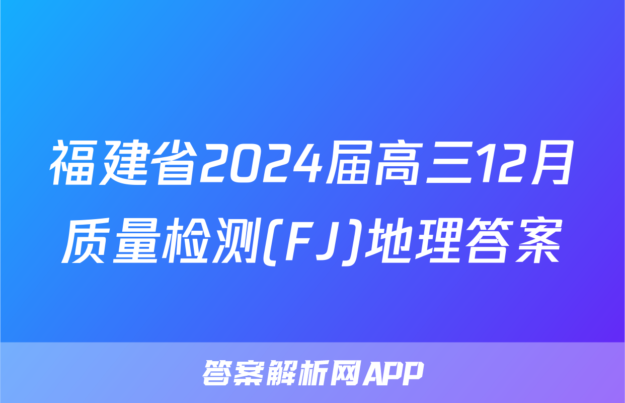 福建省2024届高三12月质量检测(FJ)地理答案