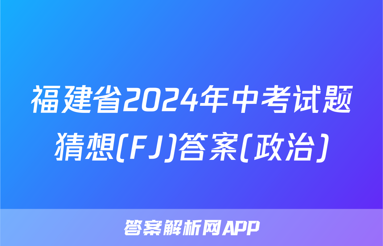 福建省2024年中考试题猜想(FJ)答案(政治)