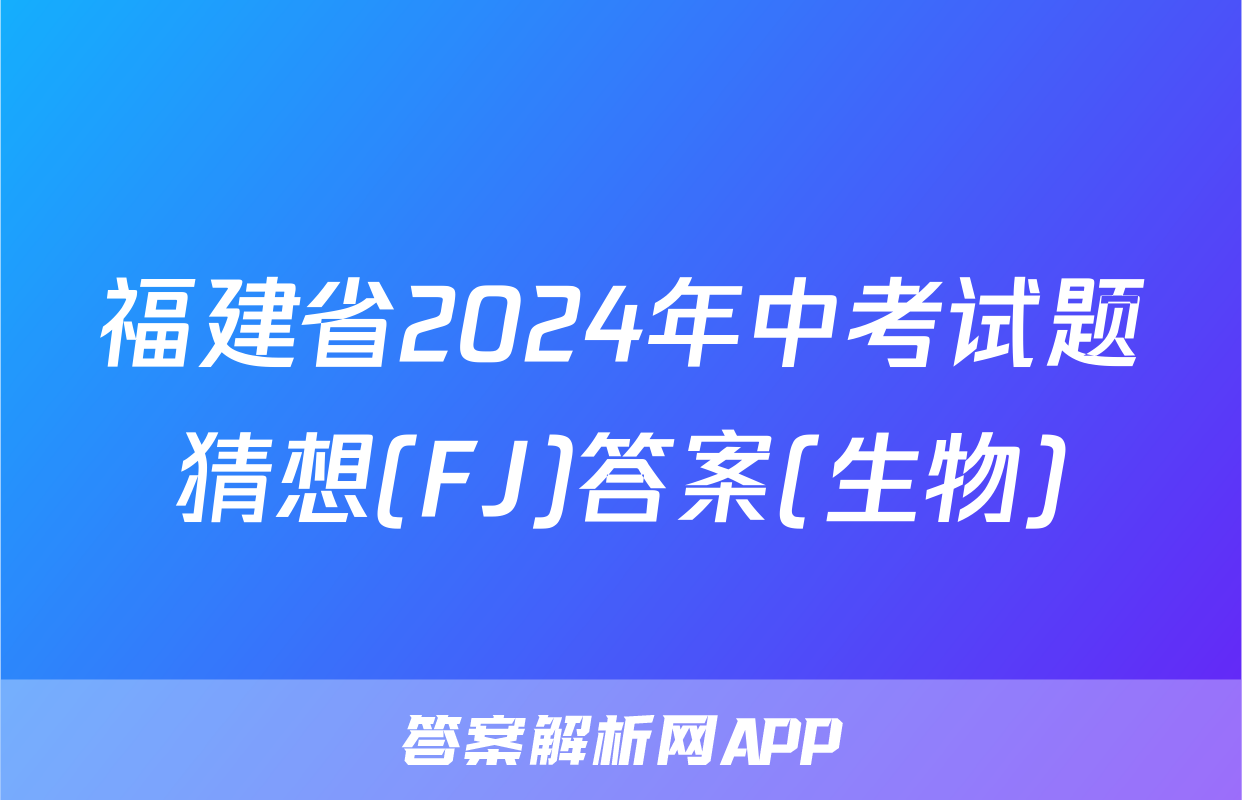 福建省2024年中考试题猜想(FJ)答案(生物)