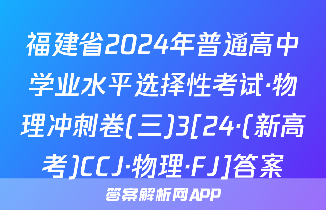 福建省2024年普通高中学业水平选择性考试·物理冲刺卷(三)3[24·(新高考)CCJ·物理·FJ]答案