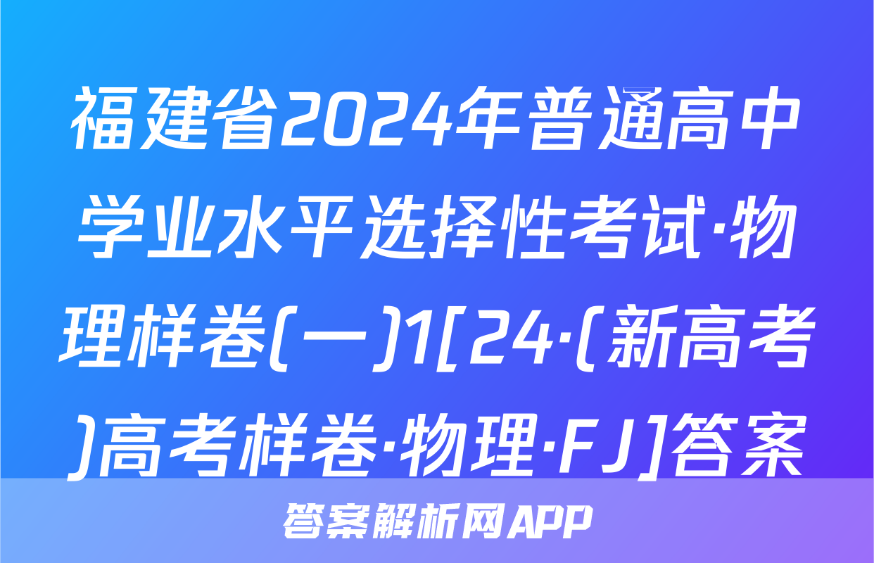 福建省2024年普通高中学业水平选择性考试·物理样卷(一)1[24·(新高考)高考样卷·物理·FJ]答案
