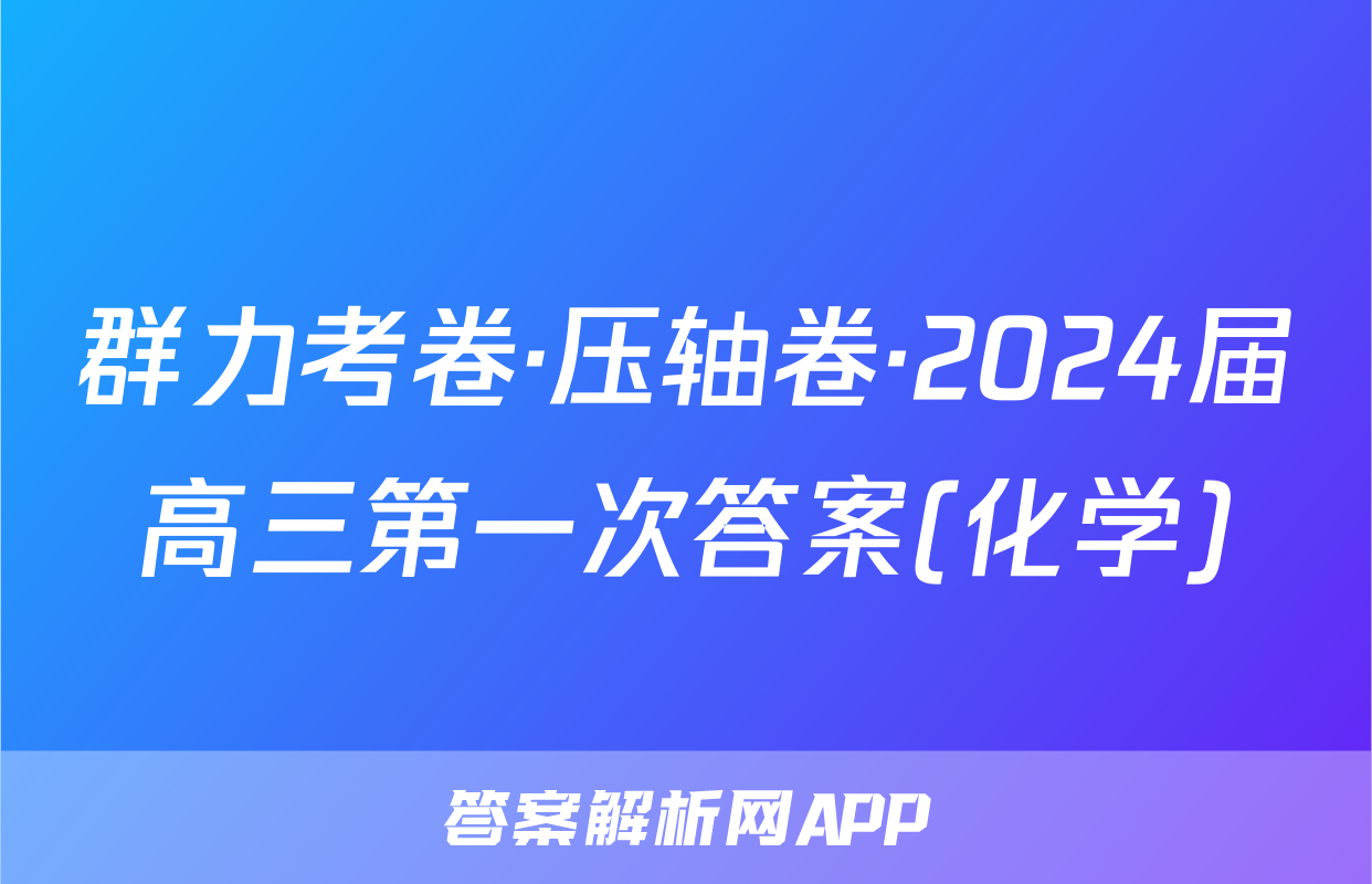 群力考卷·压轴卷·2024届高三第一次答案(化学)