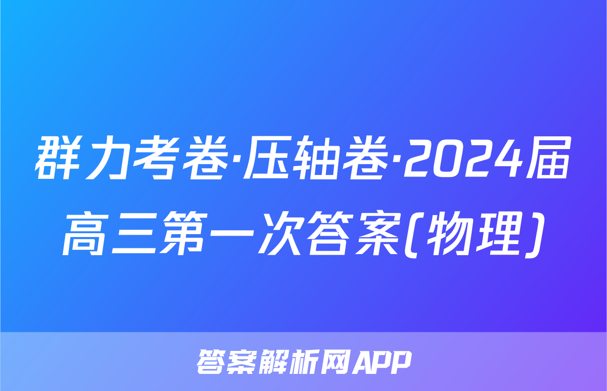群力考卷·压轴卷·2024届高三第一次答案(物理)