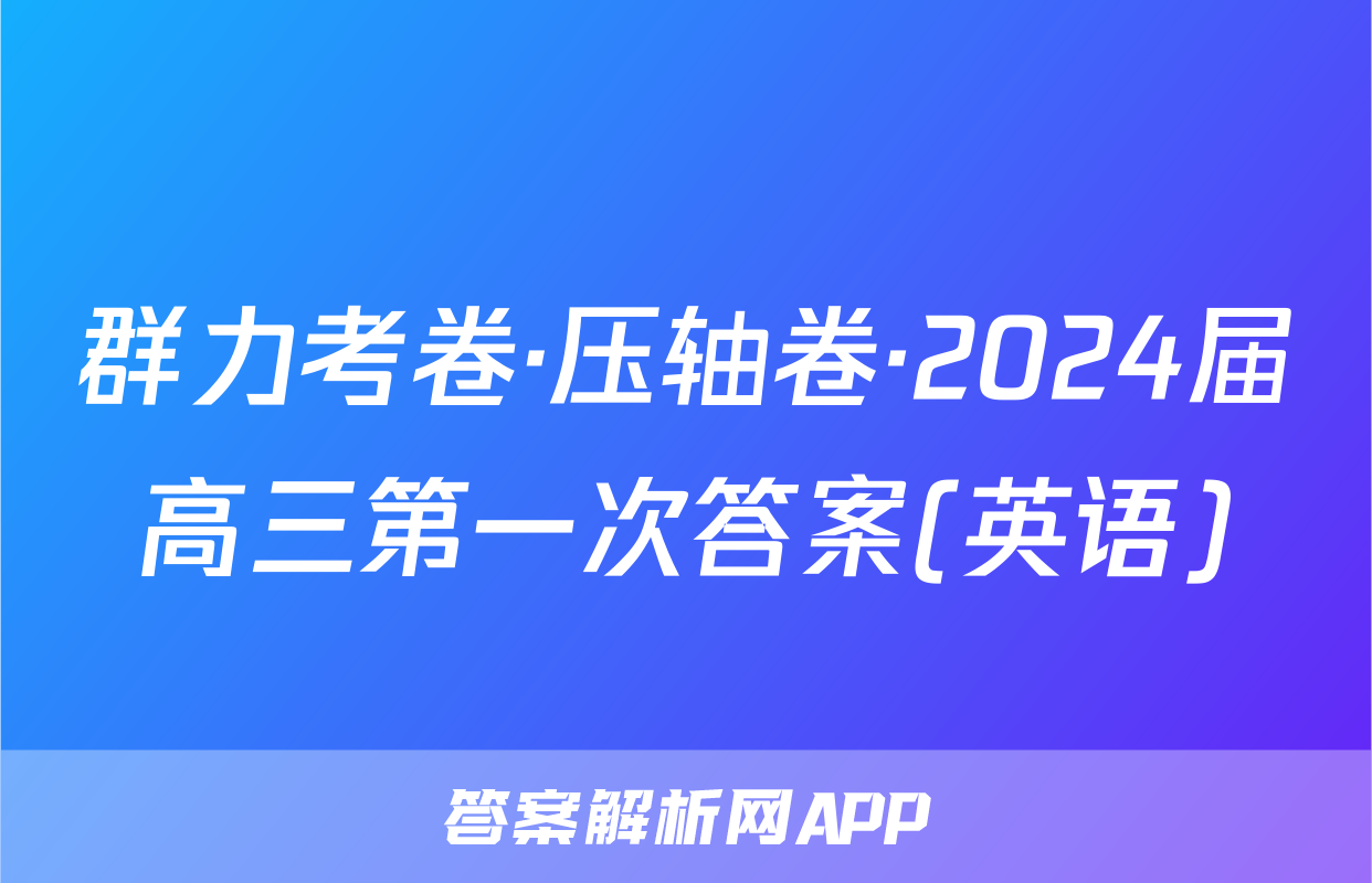群力考卷·压轴卷·2024届高三第一次答案(英语)