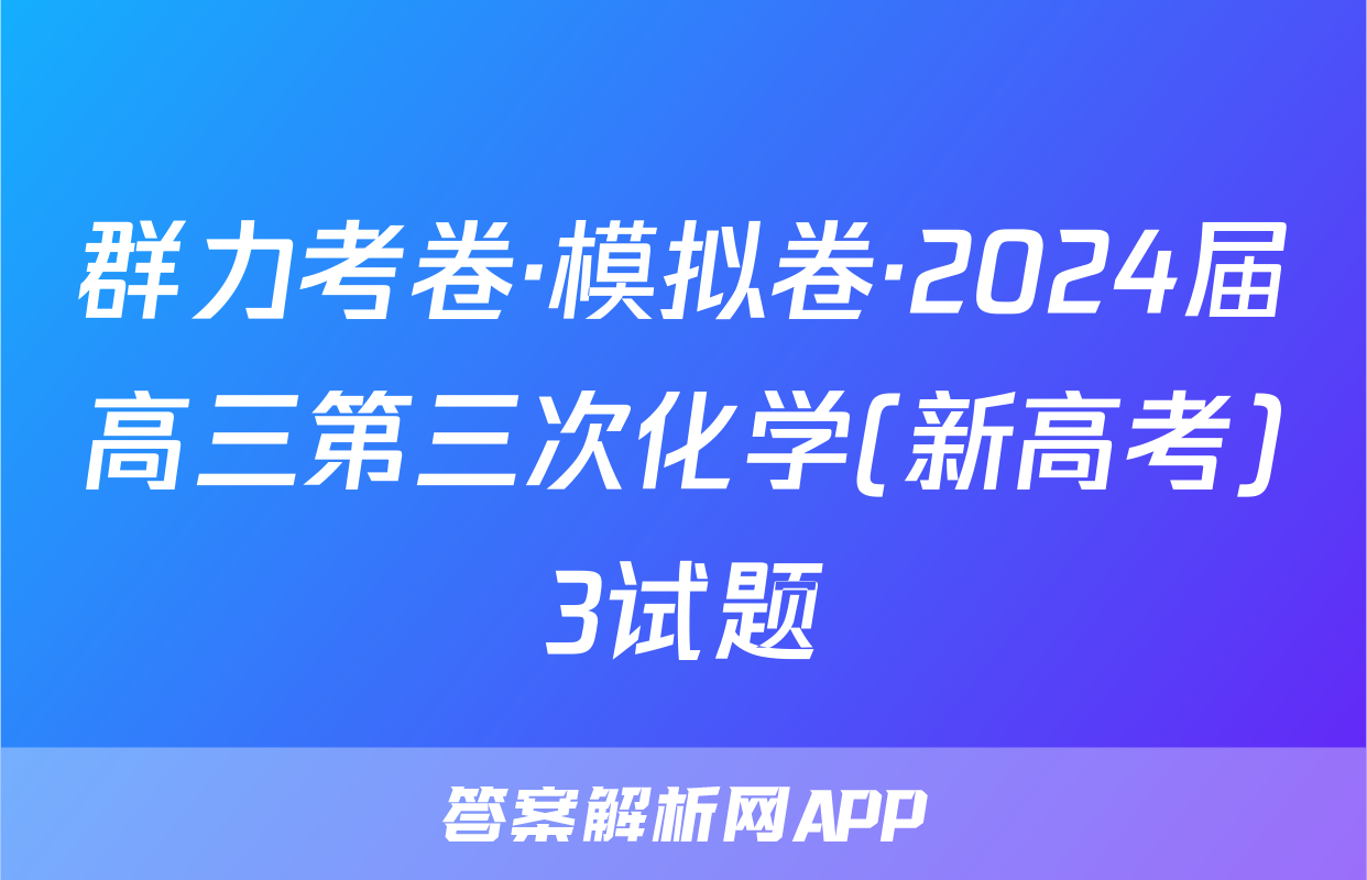 群力考卷·模拟卷·2024届高三第三次化学(新高考)3试题