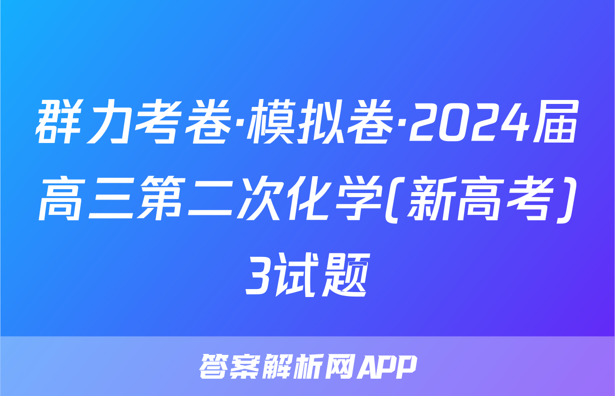 群力考卷·模拟卷·2024届高三第二次化学(新高考)3试题