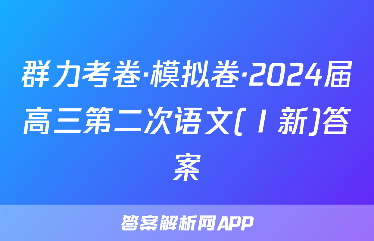 群力考卷·模拟卷·2024届高三第二次语文(Ⅰ新)答案