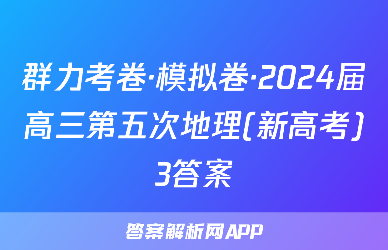 群力考卷·模拟卷·2024届高三第五次地理(新高考)3答案