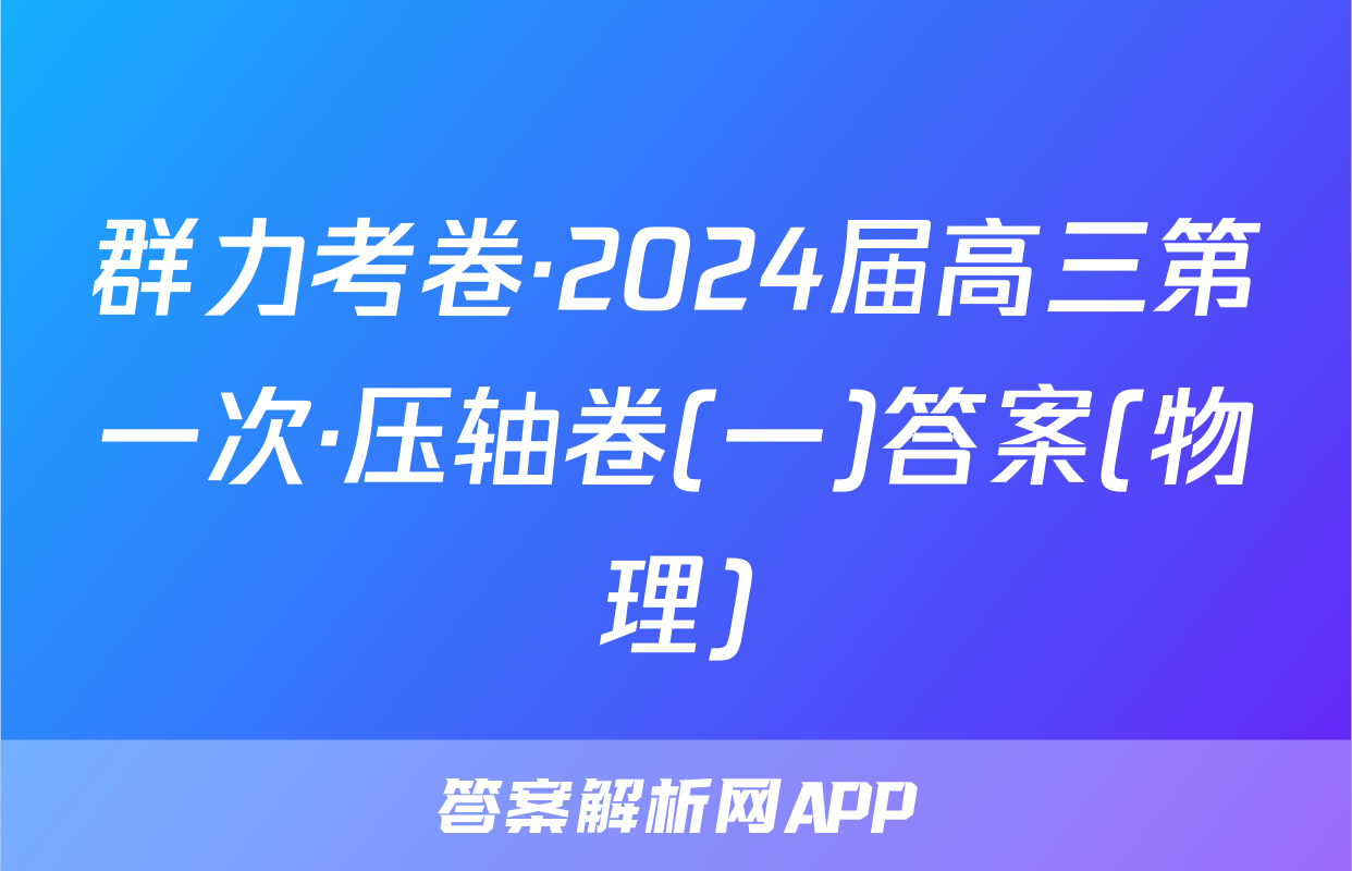 群力考卷·2024届高三第一次·压轴卷(一)答案(物理)