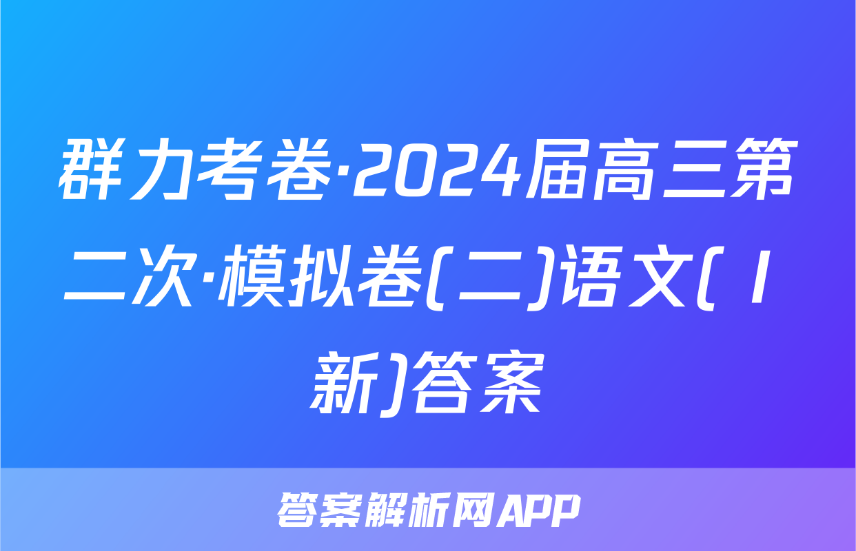 群力考卷·2024届高三第二次·模拟卷(二)语文(Ⅰ新)答案