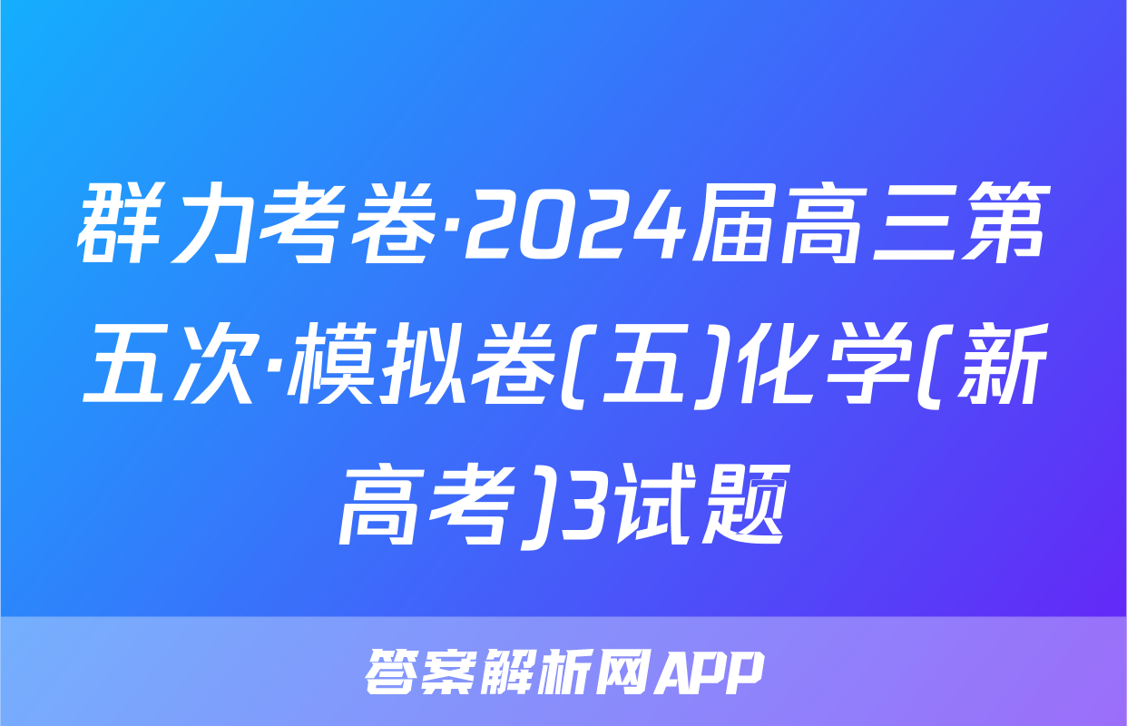群力考卷·2024届高三第五次·模拟卷(五)化学(新高考)3试题