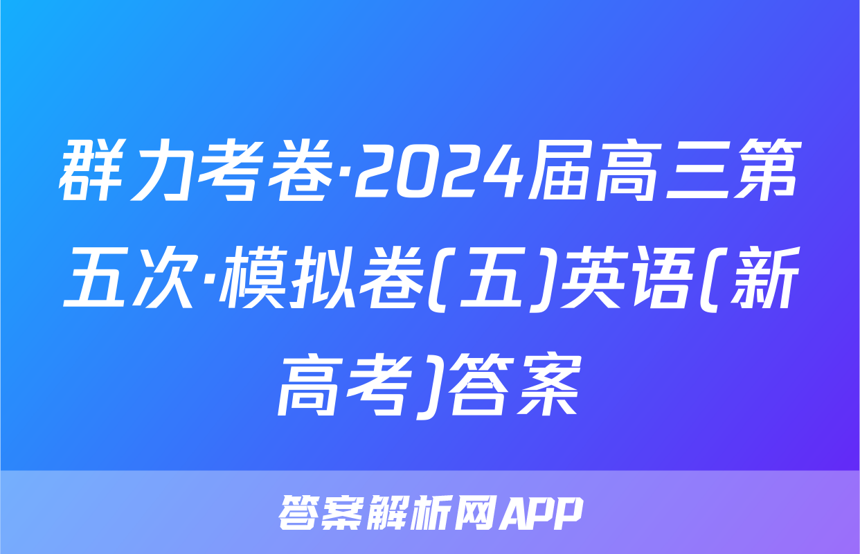 群力考卷·2024届高三第五次·模拟卷(五)英语(新高考)答案