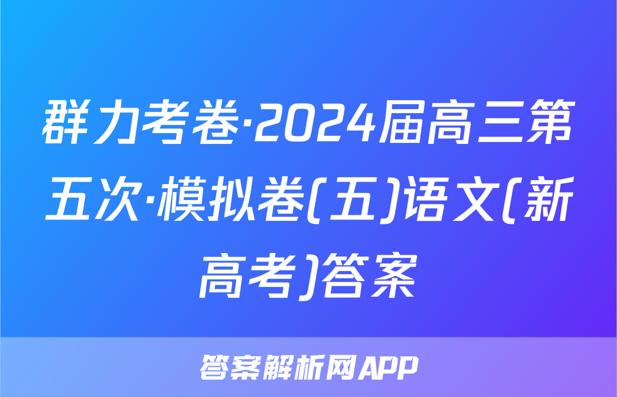 群力考卷·2024届高三第五次·模拟卷(五)语文(新高考)答案