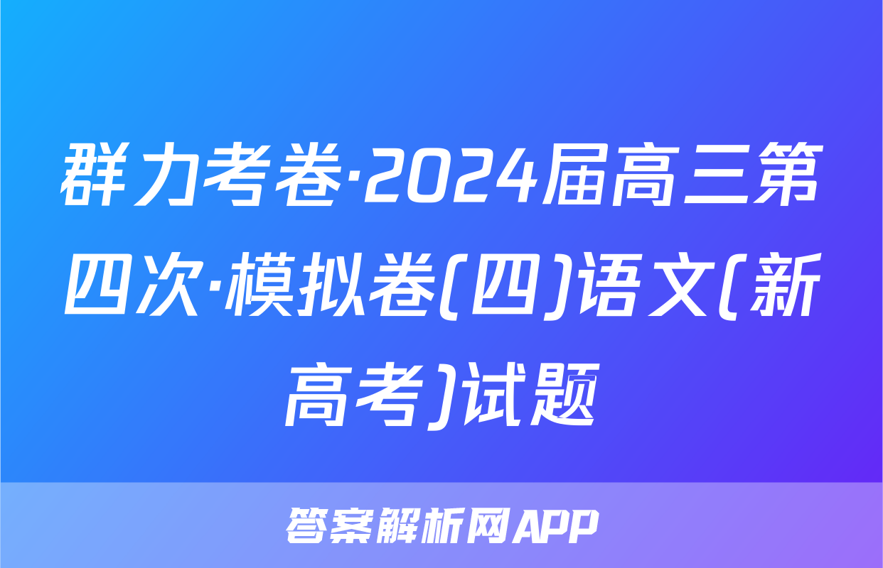 群力考卷·2024届高三第四次·模拟卷(四)语文(新高考)试题