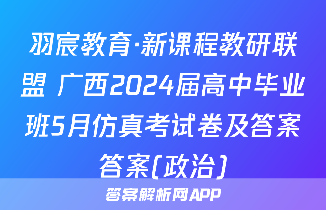 羽宸教育·新课程教研联盟 广西2024届高中毕业班5月仿真考试卷及答案答案(政治)