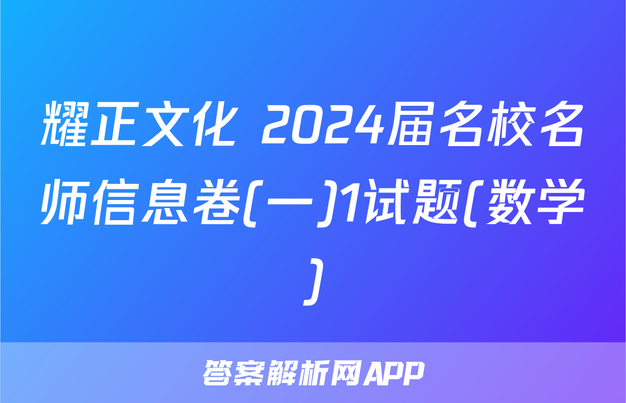 耀正文化 2024届名校名师信息卷(一)1试题(数学)
