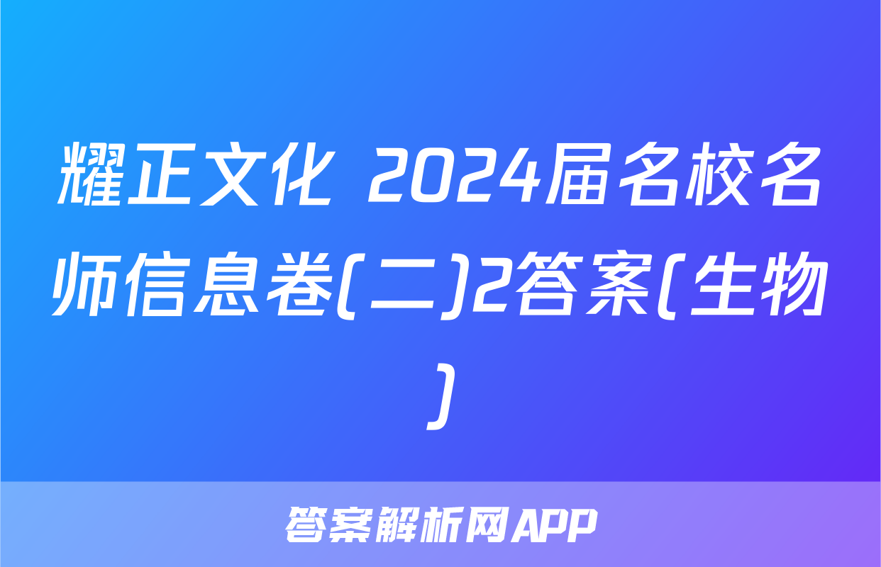 耀正文化 2024届名校名师信息卷(二)2答案(生物)