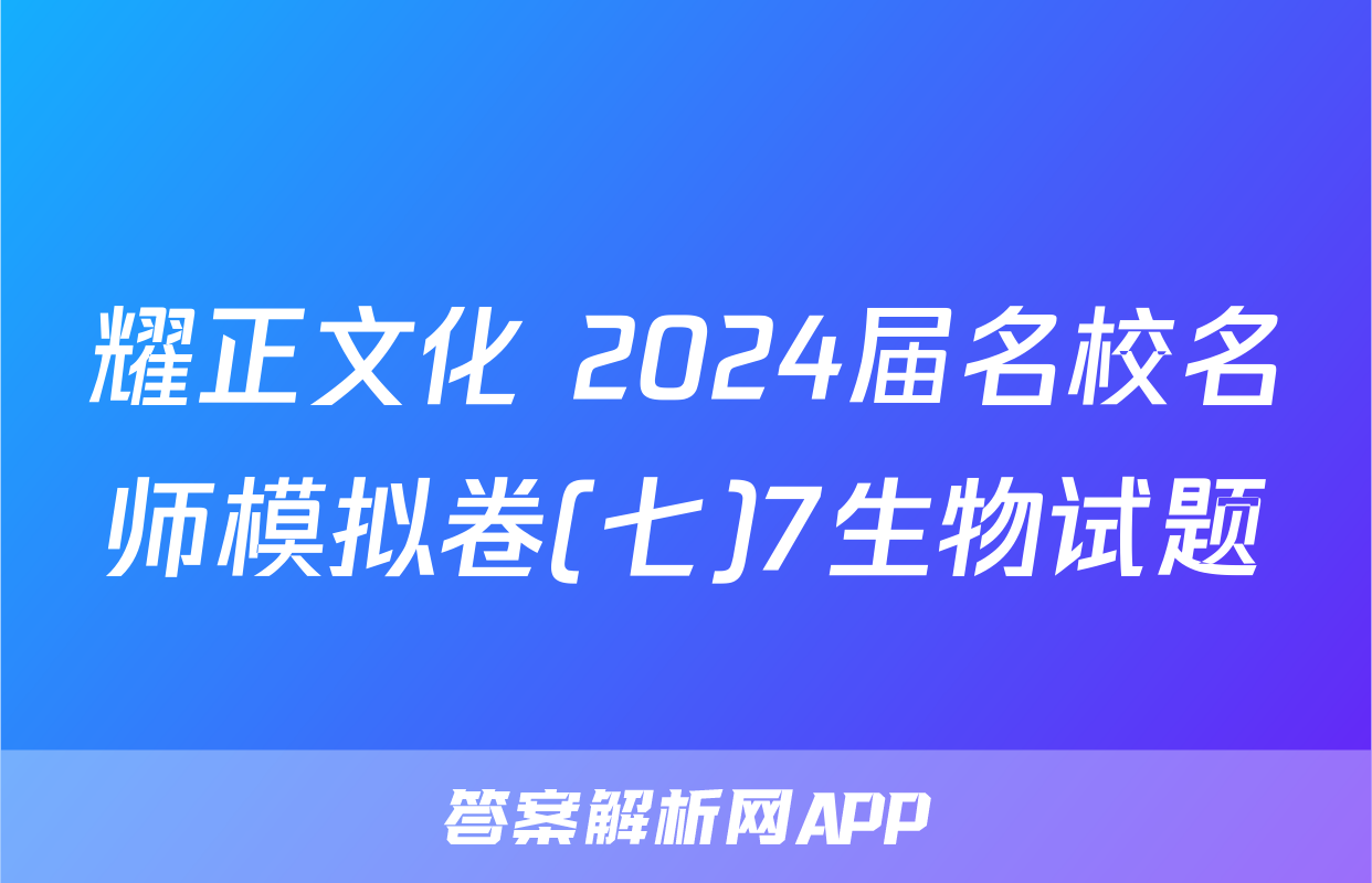 耀正文化 2024届名校名师模拟卷(七)7生物试题