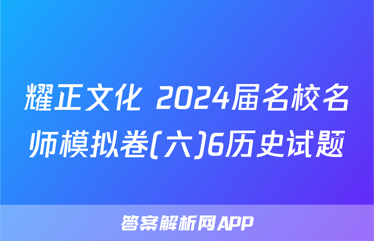 耀正文化 2024届名校名师模拟卷(六)6历史试题