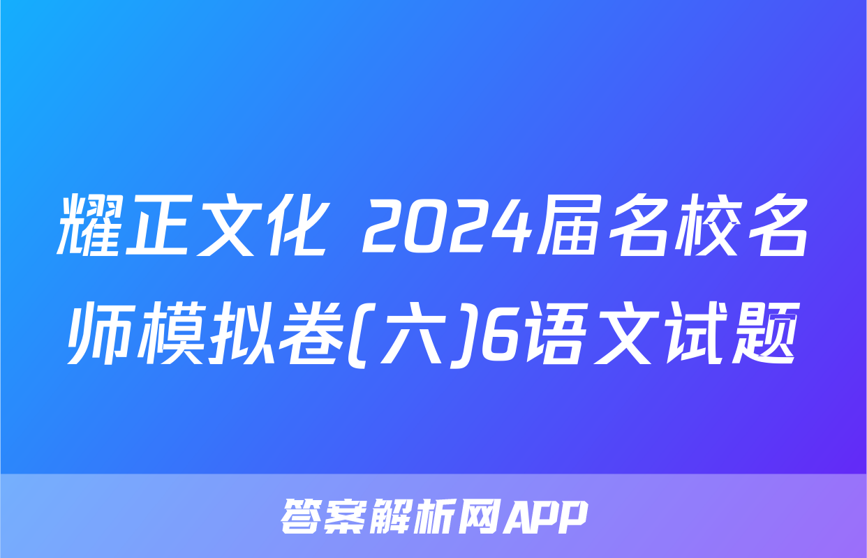 耀正文化 2024届名校名师模拟卷(六)6语文试题