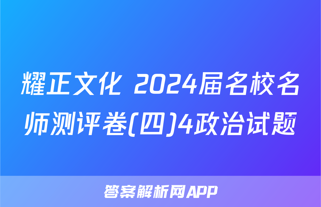 耀正文化 2024届名校名师测评卷(四)4政治试题