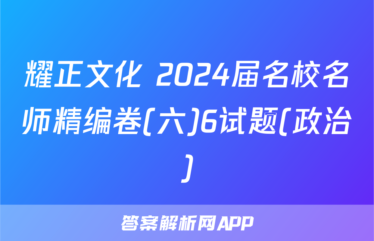 耀正文化 2024届名校名师精编卷(六)6试题(政治)