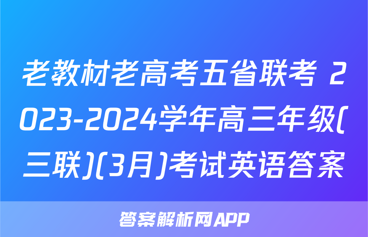 老教材老高考五省联考 2023-2024学年高三年级(三联)(3月)考试英语答案