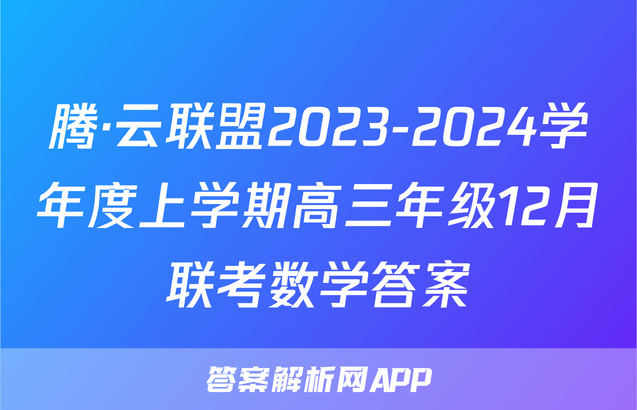 腾·云联盟2023-2024学年度上学期高三年级12月联考数学答案