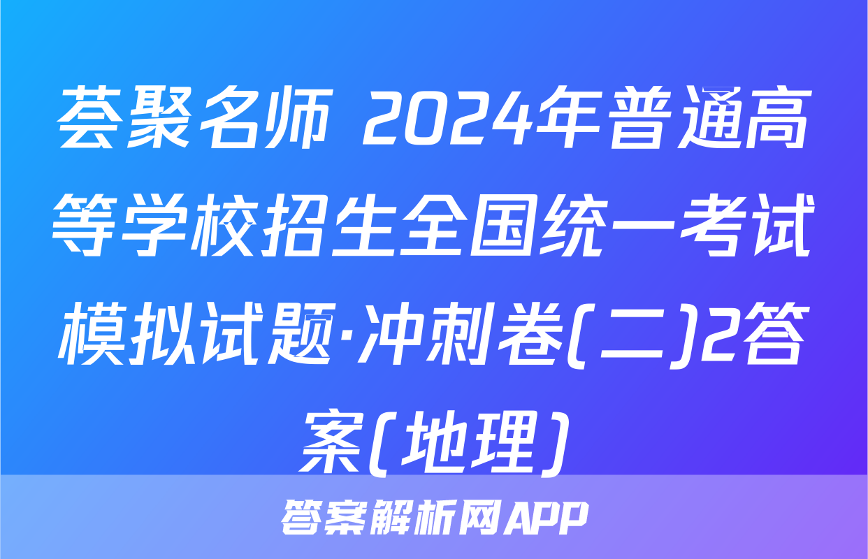 荟聚名师 2024年普通高等学校招生全国统一考试模拟试题·冲刺卷(二)2答案(地理)