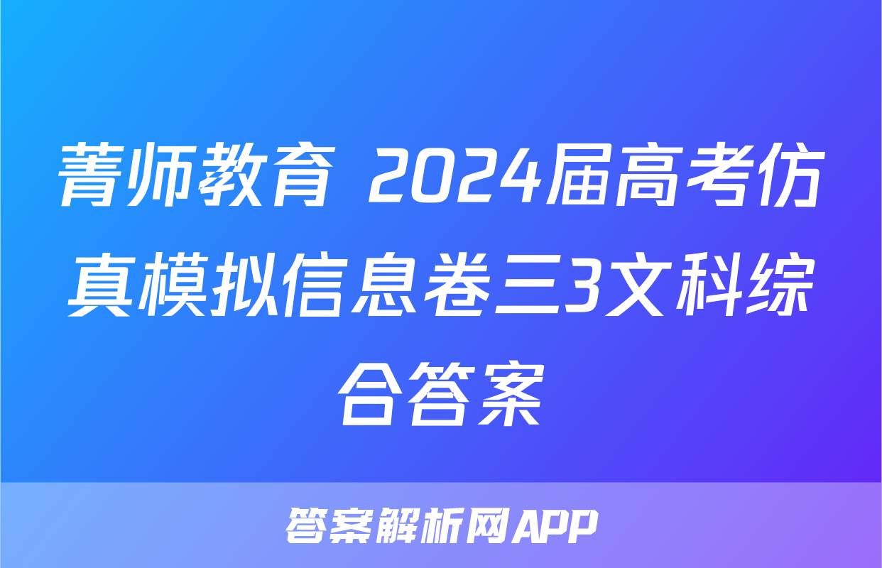 菁师教育 2024届高考仿真模拟信息卷三3文科综合答案