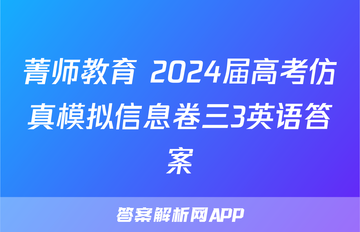 菁师教育 2024届高考仿真模拟信息卷三3英语答案