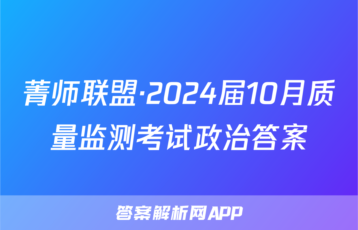 菁师联盟·2024届10月质量监测考试政治答案