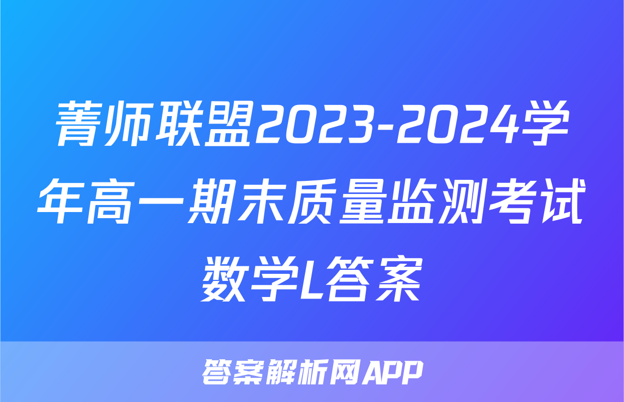 菁师联盟2023-2024学年高一期末质量监测考试数学L答案