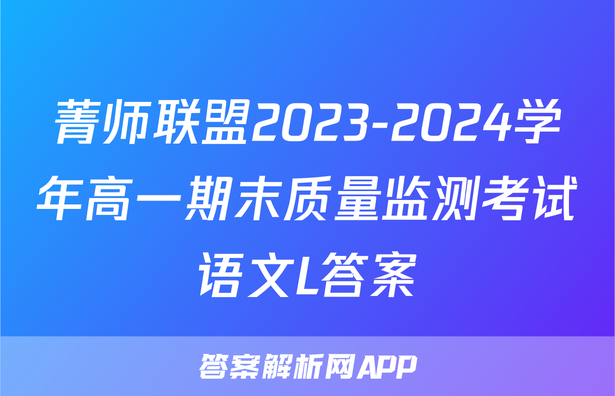 菁师联盟2023-2024学年高一期末质量监测考试语文L答案