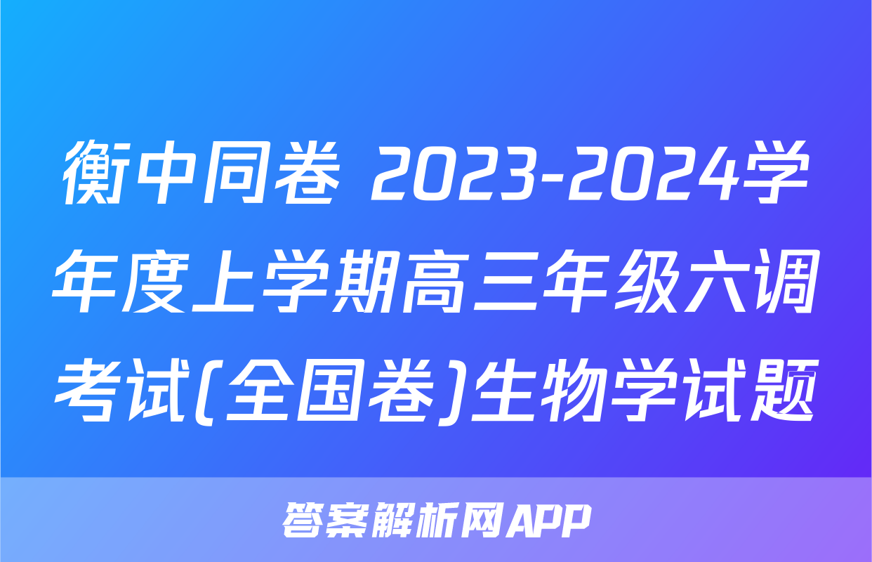 衡中同卷 2023-2024学年度上学期高三年级六调考试(全国卷)生物学试题